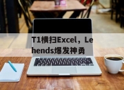 开云体育登录-包含T1横扫Excel，Lehends爆发神勇的词条