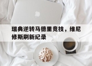 开云体育官方网站-瑞典逆转马德里竞技，维尼修斯刷新纪录的简单介绍