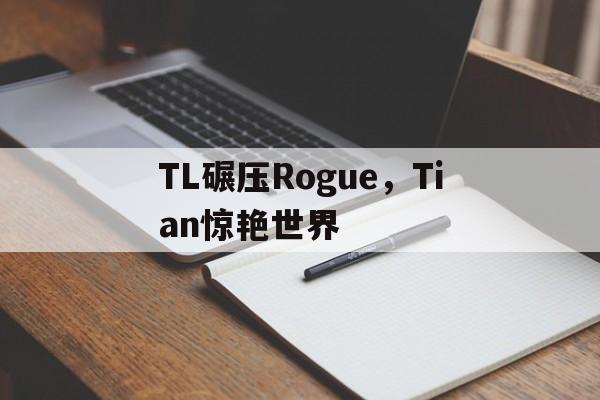 包含TL碾压Rogue,Tian惊艳世界的词条 包含TL碾压Rogue,Tian惊艳世界的词条